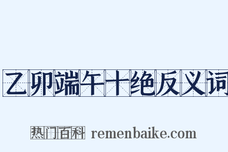 乙卯端午十绝反义词是什么意思的图片
